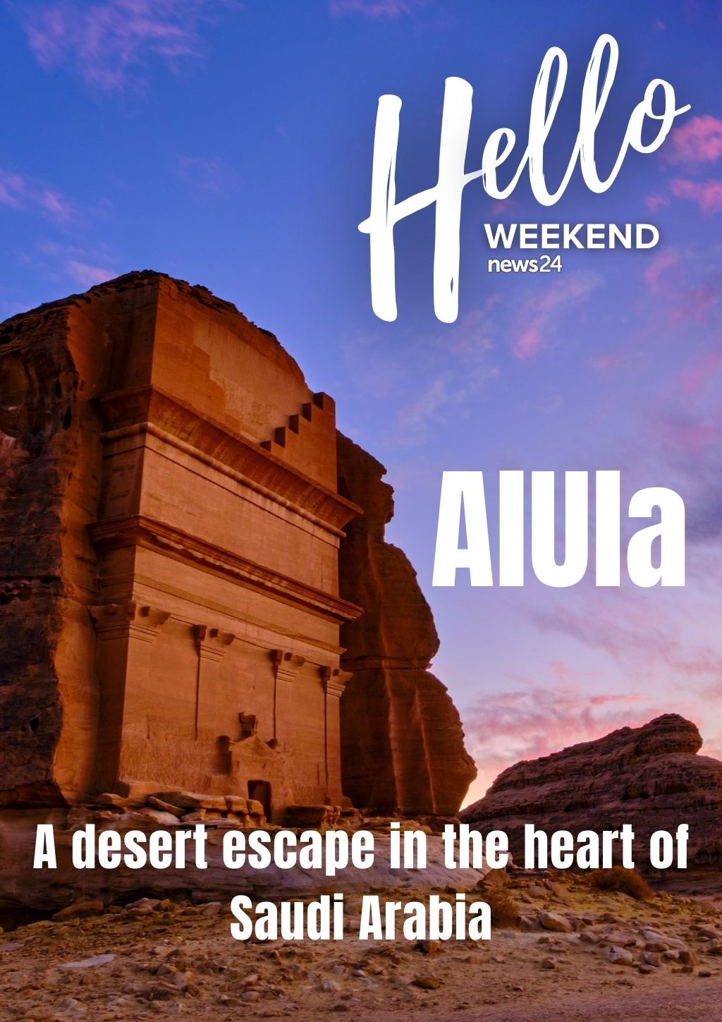 HELLO WEEKEND | AlUla: A desert escape in the heart of Saudi Arabia | Life