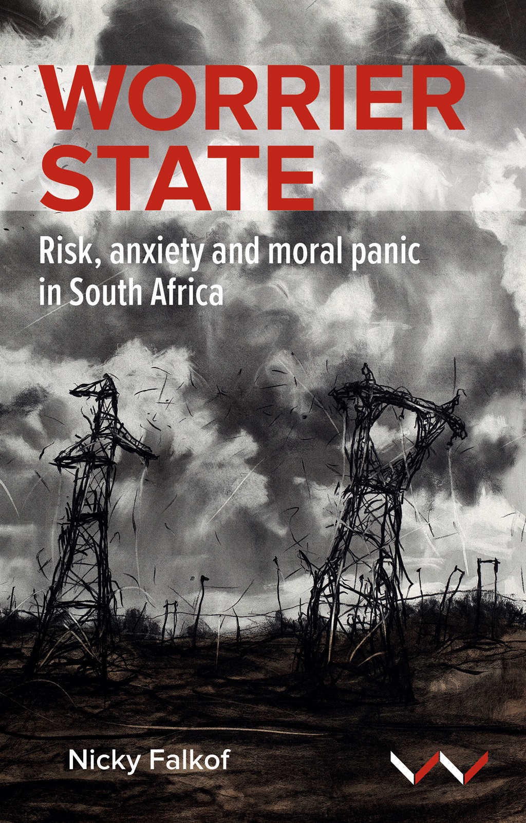 Worrier State: Risk, Anxiety and Moral Panic in South Africa by Nicky Falkof. (Wits University Press)