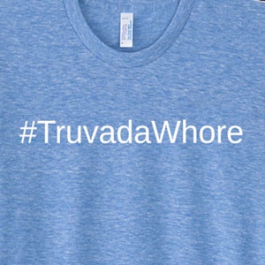 "Truvada Whores" is a term coined to stigmatise men who take Truvada. The San Francisco AIDS Foundation makes and sells “Truvada Whore” T-shirts to raise money.
