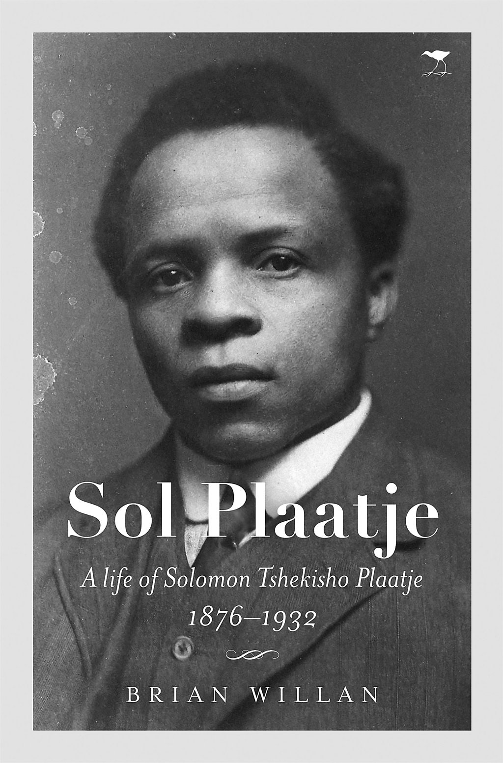 Sol Plaatje – A life of Solomon Tshekisho Plaatje 1876–1932 by Brian Willan