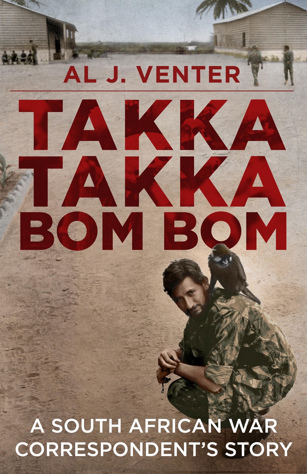 Takka Takka Bom Bom: A South African War Correspondent’s Story by Al J Venter (Tafelberg)