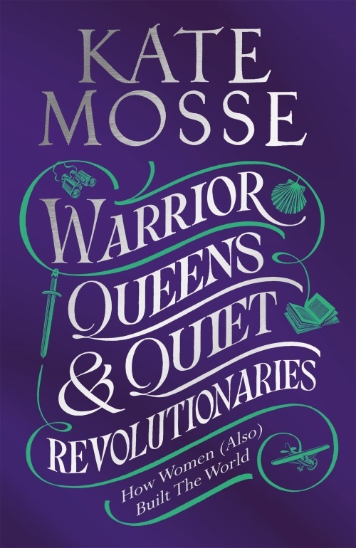 Kate Mosse's Warrior Queens and Quiet Revolutionaries: How Women (Also) Built the World