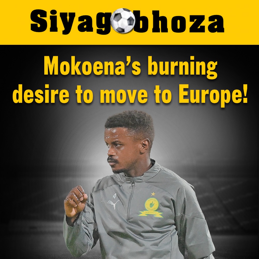 Mokoena’s Burning Desire To Move To Europe!