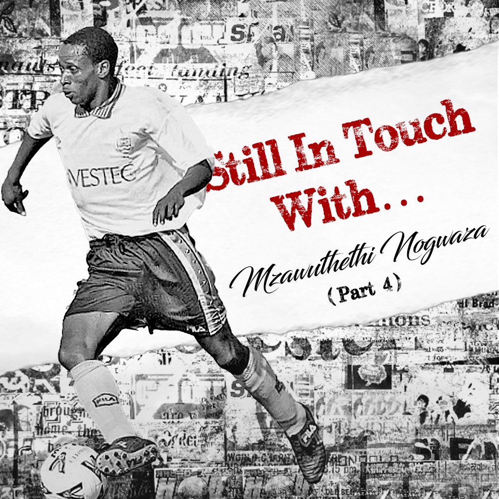 Still In Touch With…Mzawuthethi Nogwaza Part 4