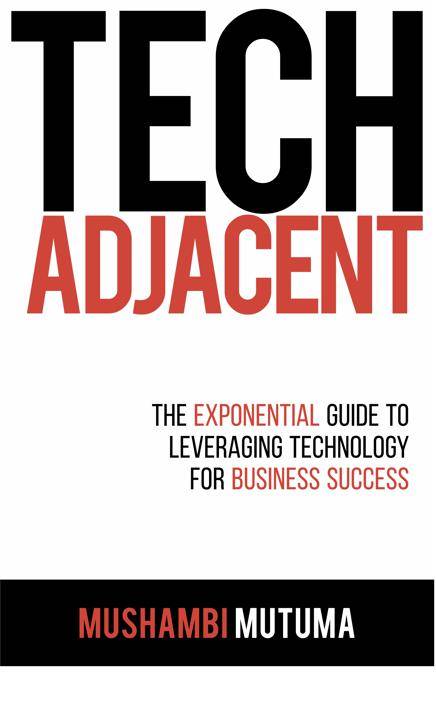 Tech Adjacent by Mushambi Mutuma  Available in all good bookstores countrywide  Published by Tracey McDonald Publishers  R265 (Also available as an e.book on Amazon)