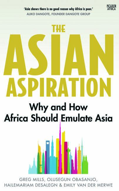 The Asian Aspiration; Why and How Africa Should Emulate AsiabyGreg Mills, Olusegun Obasanjo, Hailemariam Desalegn and Emily van der Merwe